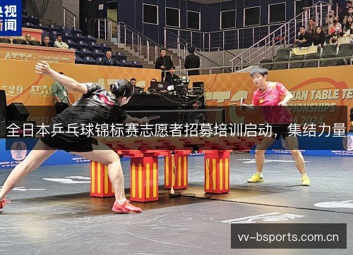 全日本乒乓球锦标赛志愿者招募培训启动，集结力量