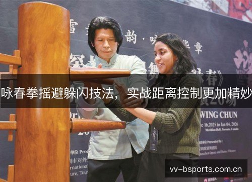 咏春拳摇避躲闪技法，实战距离控制更加精妙